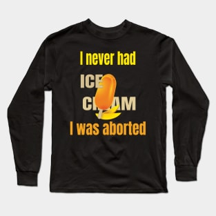 I never had ice cream I was aborted Long Sleeve T-Shirt